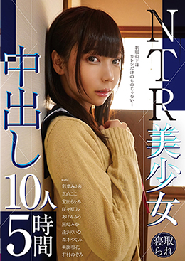 NTR美少女 中出し10人5時間